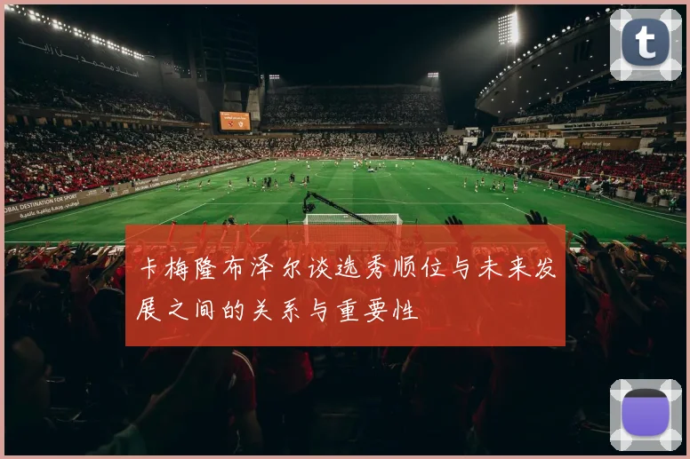 卡梅隆布泽尔谈选秀顺位与未来发展之间的关系与重要性