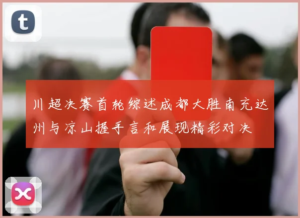 川超决赛首轮综述成都大胜南充达州与凉山握手言和展现精彩对决