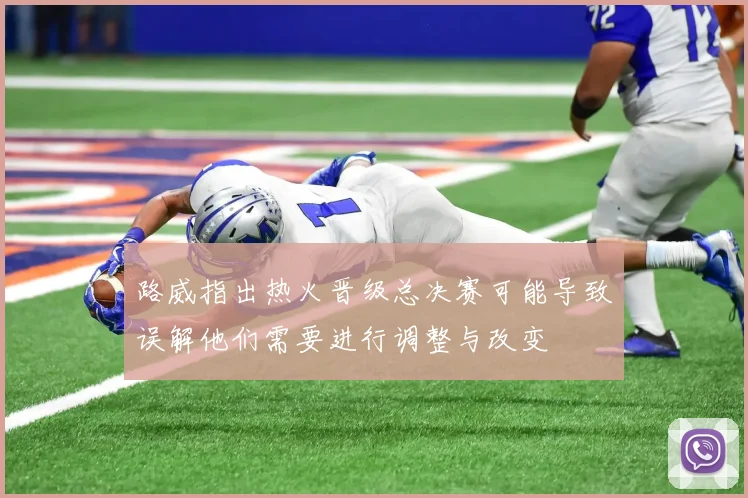 路威指出热火晋级总决赛可能导致误解他们需要进行调整与改变