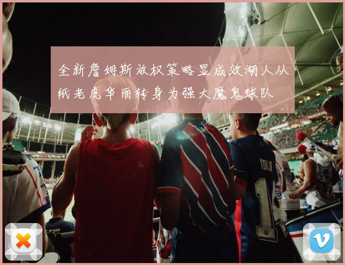 全新詹姆斯放权策略显成效湖人从纸老虎华丽转身为强大魔鬼球队