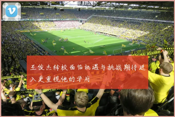 王俊杰转校面临机遇与挑战期待进入更重视他的学府