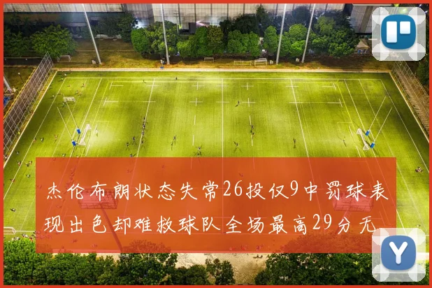 杰伦布朗状态失常26投仅9中罚球表现出色却难救球队全场最高29分无奈空砍