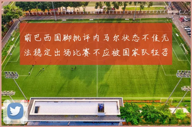 前巴西国脚批评内马尔状态不佳无法稳定出场比赛不应被国家队征召