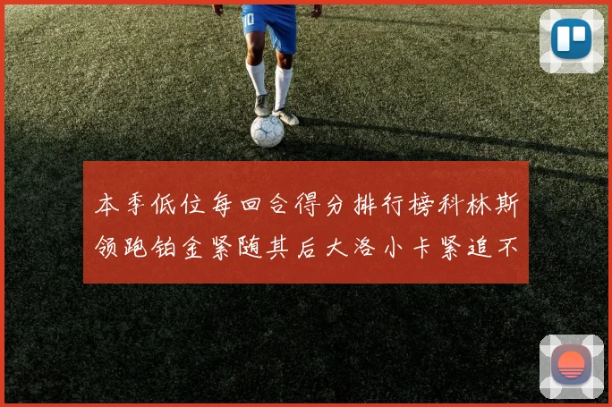 本季低位每回合得分排行榜科林斯领跑铂金紧随其后大洛小卡紧追不舍