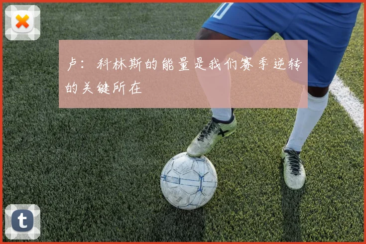 卢：科林斯的能量是我们赛季逆转的关键所在
