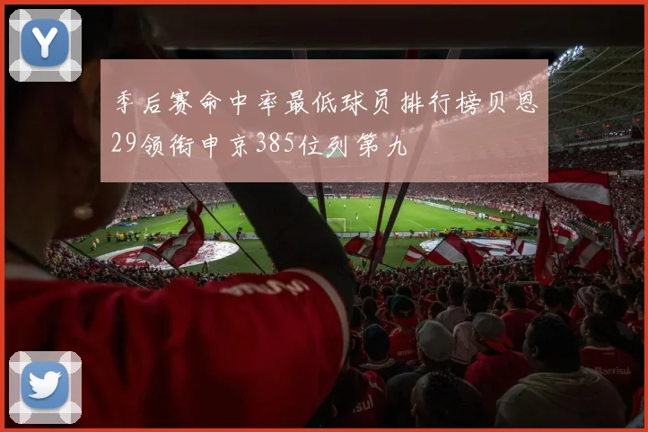 季后赛命中率最低球员排行榜贝恩29领衔申京385位列第九