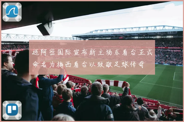 迈阿密国际宣布新主场东看台正式命名为梅西看台以致敬足球传奇