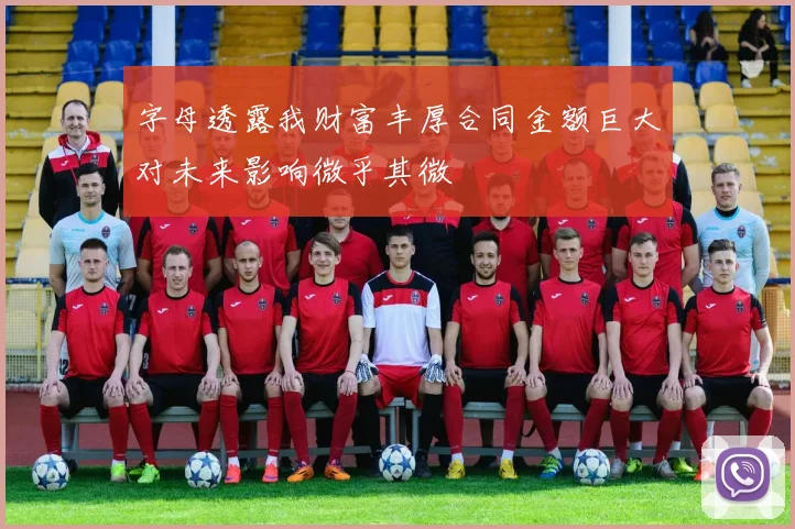 字母透露我财富丰厚合同金额巨大对未来影响微乎其微