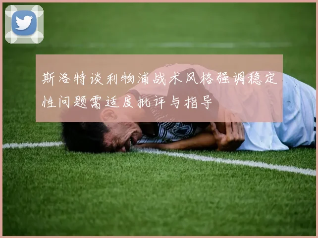 斯洛特谈利物浦战术风格强调稳定性问题需适度批评与指导