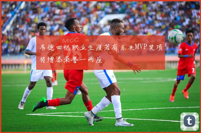 韦德回忆职业生涯若有东决MVP奖项将增添荣誉一两座